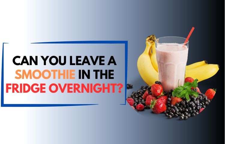 Can You Leave a Smoothie in the Fridge Overnight?