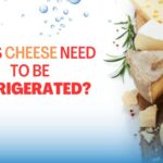 DOES CHEESE NEED TO BE REFRIGERATED?