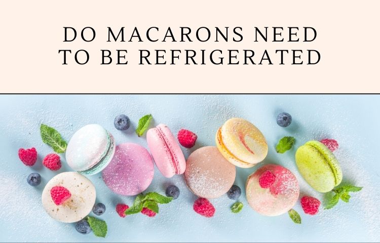Do Macarons Need to be Refrigerated?